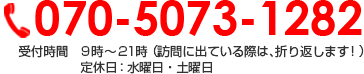 070-5073-1282 受付時間  9:00～21:00（営業時間、定休日は目安です。ご相談下さい）