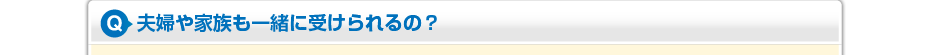 夫婦や家族も一緒に受けられるの？